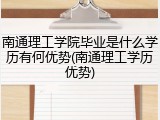 南通理工学院毕业是什么学历有何优势(南通理工学历优势)