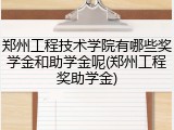 郑州工程技术学院有哪些奖学金和助学金呢(郑州工程奖助学金)