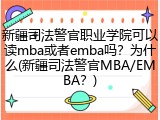 新疆司法警官职业学院可以读mba或者emba吗？为什么(新疆司法警官MBA/EMBA？)