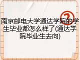 南京邮电大学通达学院的学生毕业都怎么样了(通达学院毕业生去向)