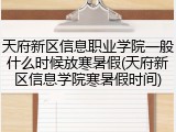 天府新区信息职业学院一般什么时候放寒暑假(天府新区信息学院寒暑假时间)