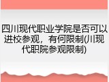 四川现代职业学院是否可以进校参观，有何限制(川现代职院参观限制)