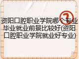 资阳口腔职业学院哪个专业毕业就业前景比较好(资阳口腔职业学院就业好专业)