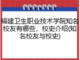 福建卫生职业技术学院知名校友有哪些，校史介绍(知名校友与校史)