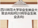 四川师范大学毕业生就业大致去向如何(川师毕业生就业去向)