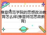 豫章师范学院的思想政治教育怎么样(豫章师范思政教育)