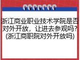 浙江商业职业技术学院是否对外开放，让进去参观吗？(浙江商职院对外开放吗)