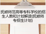 抚顺师范高等专科学校的招生人数和计划解读(抚顺师专招生计划)