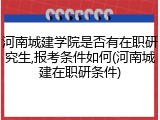河南城建学院是否有在职研究生,报考条件如何(河南城建在职研条件)