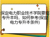 保定电力职业技术学院要招专升本吗，如何参考(保定电力专升本条件)
