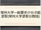 常州大学一般要多少分才能录取(常州大学录取分数线)