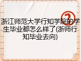 浙江师范大学行知学院的学生毕业都怎么样了(浙师行知毕业去向)