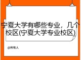 宁夏大学有哪些专业，几个校区(宁夏大学专业校区)