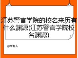 江苏警官学院的校名来历有什么渊源(江苏警官学院校名渊源)