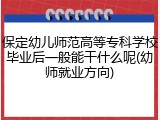 保定幼儿师范高等专科学校毕业后一般能干什么呢(幼师就业方向)