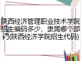 陕西经济管理职业技术学院招生编码多少，隶属哪个部门(陕西经济学院招生代码)