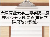 天津商业大学宝德学院一般要多少分才能录取(宝德学院录取分数线)