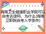 海南卫生健康职业学院可以自考去读吗，为什么(海南卫职院自考入学条件)