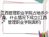 江西管理职业学院占地多少亩，什么情况下成立(江西管理职业学院面积)