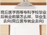商丘医学高等专科学校毕业后就业前景怎么样，毕业生去向(商丘医专就业去向)