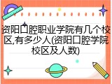资阳口腔职业学院有几个校区,有多少人(资阳口腔学院校区及人数)