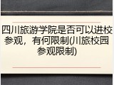 四川旅游学院是否可以进校参观，有何限制(川旅校园参观限制)