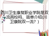 四川卫生康复职业学院是双一流高校吗，简单介绍(川卫康院双一流？)