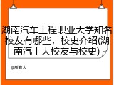 湖南汽车工程职业大学知名校友有哪些，校史介绍(湖南汽工大校友与校史)