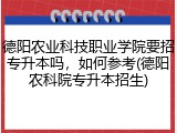 德阳农业科技职业学院要招专升本吗，如何参考(德阳农科院专升本招生)