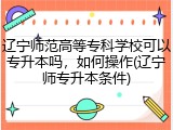 辽宁师范高等专科学校可以专升本吗，如何操作(辽宁师专升本条件)