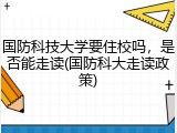 国防科技大学要住校吗，是否能走读(国防科大走读政策)