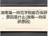 湖南第一师范学院能否保研，原因是什么(湖南一师保研原因)