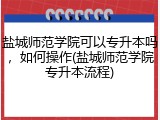 盐城师范学院可以专升本吗，如何操作(盐城师范学院专升本流程)