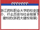 浙江药科职业大学的校史简介，什么历史与社会背景下建校的(浙药大建校背景)