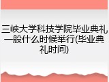 三峡大学科技学院毕业典礼一般什么时候举行(毕业典礼时间)