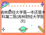 吉林财经大学是一本还是本科第二批(吉林财经大学批次)