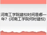 河南工学院建校时间是哪一年？(河南工学院何时建校)