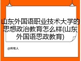 山东外国语职业技术大学的思想政治教育怎么样(山东外国语思政教育)