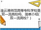 连云港师范高等专科学校是双一流高校吗，简单介绍(双一流高校？)