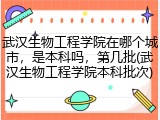 武汉生物工程学院在哪个城市，是本科吗，第几批(武汉生物工程学院本科批次)