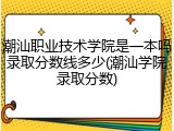 潮汕职业技术学院是一本吗录取分数线多少(潮汕学院录取分数)
