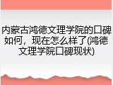 内蒙古鸿德文理学院的口碑如何，现在怎么样了(鸿德文理学院口碑现状)