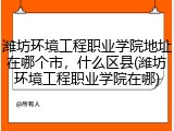 潍坊环境工程职业学院地址在哪个市，什么区县(潍坊环境工程职业学院在哪)