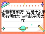湖州师范学院毕业是什么学历有何优势(湖师院学历优势)