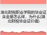 湖北财税职业学院的毕业证含金量怎么样，为什么(湖北财税毕业证价值)