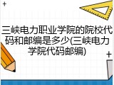 三峡电力职业学院的院校代码和邮编是多少(三峡电力学院代码邮编)