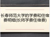 长春师范大学的学费和住宿费明细(长师学费住宿费)