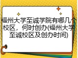 福州大学至诚学院有哪几个校区，何时创办(福州大学至诚校区及创办时间)