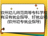 钦州幼儿师范高等专科学校有没有就业指导，好就业吗(钦州幼专就业指导)
