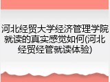 河北经贸大学经济管理学院就读的真实感觉如何(河北经贸经管就读体验)